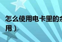 怎么使用电卡里的余额（电卡上有余额怎么使用）