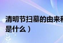 清明节扫墓的由来和寓意（清明节扫墓的由来是什么）