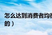 怎么达到消费者均衡（消费者均衡是怎样实现的）