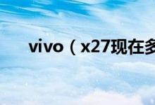 vivo（x27现在多少钱 手机功能介绍）
