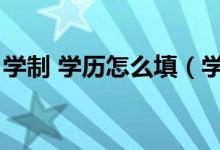 学制 学历怎么填（学历学制学制学历怎么填）