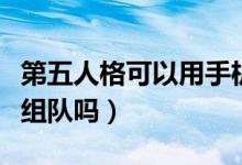 第五人格可以用手机号登录吗（第五人格可以组队吗）