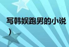 写韩娱跑男的小说（韩跑跑是哪部小说的主角）