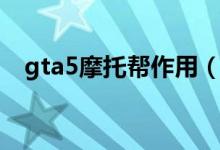 gta5摩托帮作用（gta5摩托帮有什么用）