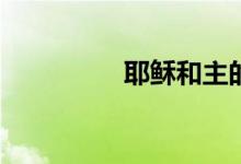 耶稣和主的关系是什么？