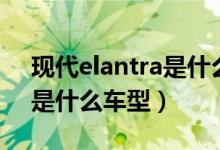 现代elantra是什么型号的车（现代elantra是什么车型）