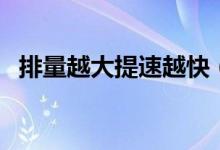 排量越大提速越快（排量越大提速越快吗）