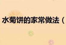 水菊饼的家常做法（水菊饼的家常做法详情）