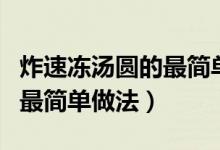 炸速冻汤圆的最简单做法视频（炸速冻汤圆的最简单做法）
