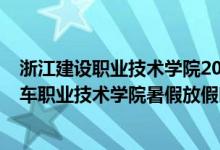 浙江建设职业技术学院2021年寒假放假时间（2022浙江汽车职业技术学院暑假放假时间）