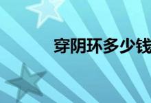 穿阴环多少钱（穿阴环多少钱）