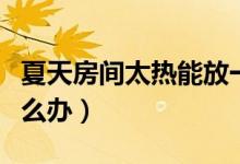 夏天房间太热能放一桶水吗（夏天房间太热怎么办）