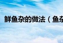 鲜鱼杂的做法（鱼杂的做法 制作方法分享）
