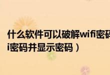 什么软件可以破解wifi密码并显示密码（什么软件能破解wifi密码并显示密码）
