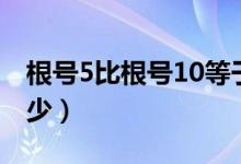 根号5比根号10等于（根号5比根号10等于多少）