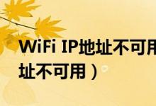 WiFi IP地址不可用怎么办（为什么wifi的地址不可用）