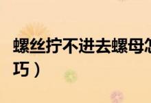 螺丝拧不进去螺母怎么办（螺丝拧不进去小技巧）