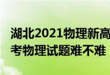 湖北2021物理新高考试卷难吗（2022湖北高考物理试题难不难）