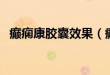 癫痫康胶囊效果（癫痫康胶囊效果好不好）