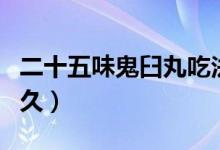 二十五味鬼臼丸吃法（二十五味鬼臼丸要吃多久）