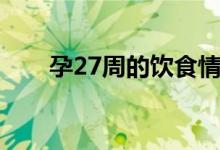 孕27周的饮食情况（孕27周的症状）