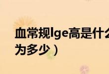 血常规lge高是什么意思（血液中lge正常值为多少）