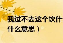 我过不去这个坎什么意思（1020过不去的坎什么意思）