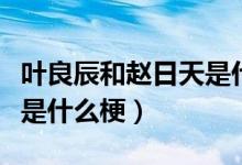 叶良辰和赵日天是什么小说（叶良辰和赵日天是什么梗）