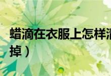 蜡滴在衣服上怎样清洗（蜡滴在衣服上怎么洗掉）