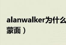alanwalker为什么蒙面（alanwalker为什么蒙面）
