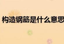 构造钢筋是什么意思（构造钢筋是什么意思）