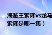 海贼王索隆vs龙马是第几集（海贼王龙马vs索隆是哪一集）