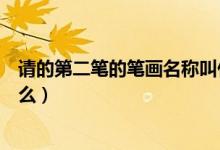 请的第二笔的笔画名称叫什么（请的第二笔的笔画名称叫什么）