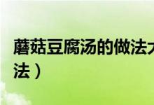 蘑菇豆腐汤的做法大全家常（蘑菇豆腐汤的做法）