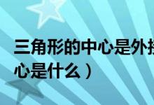 三角形的中心是外接圆的圆心吗（三角形的中心是什么）