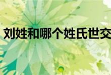 刘姓和哪个姓氏世交（刘姓和哪个姓是世仇）
