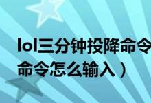 lol三分钟投降命令怎么输入（lol三分钟投降命令怎么输入）