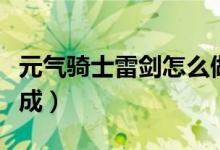 元气骑士雷剑怎么做的（元气骑士雷剑怎么合成）