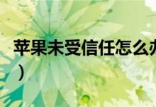 苹果未受信任怎么办（苹果未受信任怎么设置）