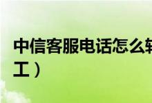 中信客服电话怎么转人工（中信客服怎样转人工）