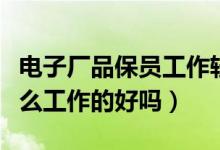 电子厂品保员工作轻松吗（电子厂品保是做什么工作的好吗）