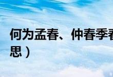 何为孟春、仲春季春（孟春季春仲春是什么意思）