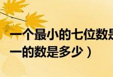 一个最小的七位数是多少（比最小的七位数小一的数是多少）