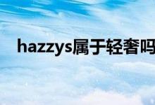 hazzys属于轻奢吗（hazzys属于轻奢吗）