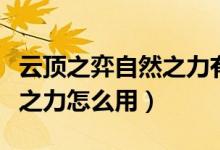 云顶之弈自然之力有什么效果（云顶之奕自然之力怎么用）