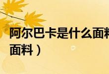 阿尔巴卡是什么面料怎么洗（阿尔巴卡是什么面料）