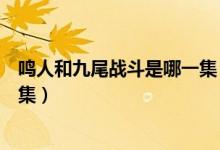 鸣人和九尾战斗是哪一集（火影忍者鸣人跟九尾对打是哪一集）