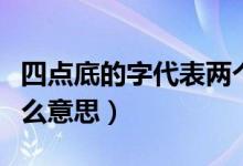 四点底的字代表两个意思（四点底的字代表什么意思）