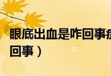 眼底出血是咋回事症状有哪些（眼底出血是咋回事）