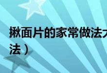 揪面片的家常做法大全窍门（揪面片的家常做法）